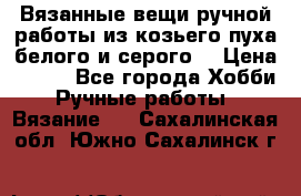 Вязанные вещи ручной работы из козьего пуха белого и серого. › Цена ­ 200 - Все города Хобби. Ручные работы » Вязание   . Сахалинская обл.,Южно-Сахалинск г.